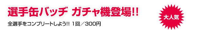 大人気！選手缶バッチ ガチャ機登場！